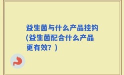 益生菌与什么产品挂钩(益生菌配合什么产品更有效？)