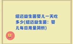 纽迈益生菌婴儿一天吃多少(纽迈益生菌：婴儿每日用量简析)