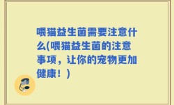 喂猫益生菌需要注意什么(喂猫益生菌的注意事项，让你的宠物更加健康！)