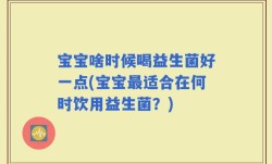 宝宝啥时候喝益生菌好一点(宝宝最适合在何时饮用益生菌？)