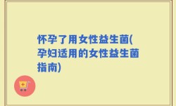 怀孕了用女性益生菌(孕妇适用的女性益生菌指南)