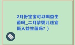 2月份宝宝可以喝益生菌吗_二月龄婴儿适宜摄入益生菌吗？)