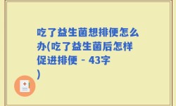 吃了益生菌想排便怎么办(吃了益生菌后怎样促进排便 - 43字)