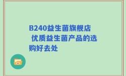 B240益生菌旗舰店 优质益生菌产品的选购好去处