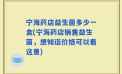宁海药店益生菌多少一盒(宁海药店销售益生菌，想知道价格可以看这里)
