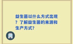 益生菌以什么方式出现？了解益生菌的来源和生产方式？