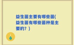 益生菌主要有哪些菌(益生菌有哪些菌种是主要的？)
