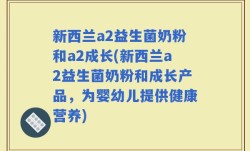 新西兰a2益生菌奶粉和a2成长(新西兰a2益生菌奶粉和成长产品，为婴幼儿提供健康营养)