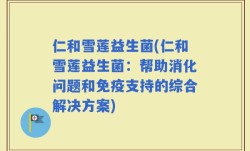 仁和雪莲益生菌(仁和雪莲益生菌：帮助消化问题和免疫支持的综合解决方案)