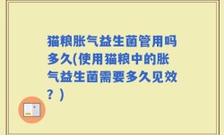 猫粮胀气益生菌管用吗多久(使用猫粮中的胀气益生菌需要多久见效？)