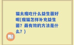 猫太瘦吃什么益生菌好呢(瘦猫怎样补充益生菌？最有效的方法是什么？)