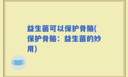 益生菌可以保护骨骼(保护骨骼：益生菌的妙用)