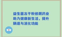 益生菌冻干粉修朗药业助力健康新生活，提升肠道与消化功能