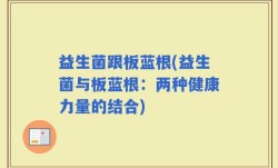 益生菌跟板蓝根(益生菌与板蓝根：两种健康力量的结合)