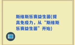 斯维斯乐赛益生菌(提高免疫力，从“斯维斯乐赛益生菌”开始)