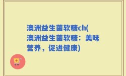 澳洲益生菌软糖ch(澳洲益生菌软糖：美味营养，促进健康)