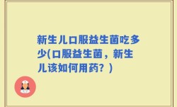 新生儿口服益生菌吃多少(口服益生菌，新生儿该如何用药？)