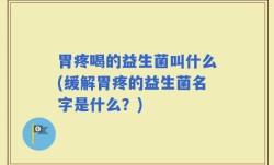 胃疼喝的益生菌叫什么(缓解胃疼的益生菌名字是什么？)