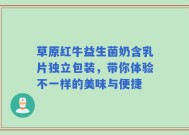 草原红牛益生菌奶含乳片独立包装，带你体验不一样的美味与便捷