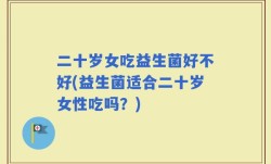 二十岁女吃益生菌好不好(益生菌适合二十岁女性吃吗？)