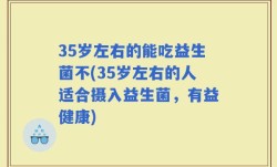 35岁左右的能吃益生菌不(35岁左右的人适合摄入益生菌，有益健康)