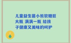 儿童益生菌小熊软糖巨大瓶 满满一瓶 给孩子健康又美味的呵护