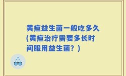 黄疸益生菌一般吃多久(黄疸治疗需要多长时间服用益生菌？)