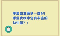 哪里益生菌多一些好(哪些食物中含有丰富的益生菌？)
