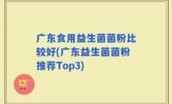 广东食用益生菌菌粉比较好(广东益生菌菌粉推荐Top3)