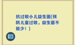 抗过敏小儿益生菌(预防儿童过敏，益生菌不能少！)