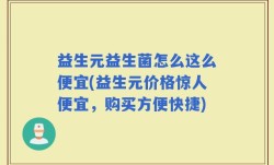 益生元益生菌怎么这么便宜(益生元价格惊人便宜，购买方便快捷)