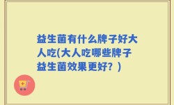益生菌有什么牌子好大人吃(大人吃哪些牌子益生菌效果更好？)
