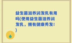 益生菌滋养润发乳有用吗(使用益生菌滋养润发乳，拥有健康秀发！)