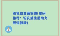 驼乳益生菌安徽(重磅推荐：驼乳益生菌助力肠道健康)