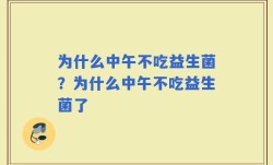 为什么中午不吃益生菌？为什么中午不吃益生菌了