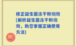 修正益生菌冻干粉功效(解析益生菌冻干粉功效，助您掌握正确使用方法)