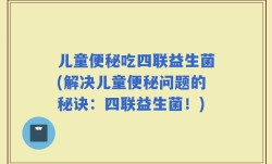 儿童便秘吃四联益生菌(解决儿童便秘问题的秘诀：四联益生菌！)