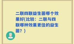 二联四联益生菌哪个效果好(比较：二联与四联哪种效果更佳的益生菌？)