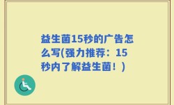 益生菌15秒的广告怎么写(强力推荐：15秒内了解益生菌！)