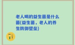 老人喝的益生菌是什么菌(益生菌，老人的养生防御壁垒)