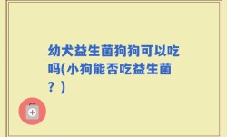 幼犬益生菌狗狗可以吃吗(小狗能否吃益生菌？)
