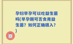 孕妇早孕可以吃益生菌吗(早孕期可否食用益生菌？如何正确摄入？)