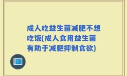 成人吃益生菌减肥不想吃饭(成人食用益生菌有助于减肥抑制食欲)