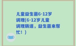 儿童益生菌6-12岁调理(6-12岁儿童调理肠道，益生菌来帮忙！)