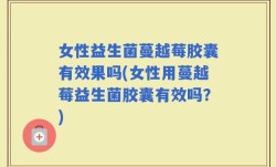 女性益生菌蔓越莓胶囊有效果吗(女性用蔓越莓益生菌胶囊有效吗？)