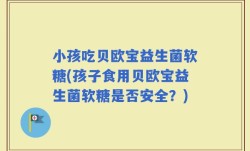 小孩吃贝欧宝益生菌软糖(孩子食用贝欧宝益生菌软糖是否安全？)