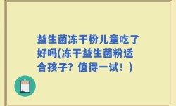 益生菌冻干粉儿童吃了好吗(冻干益生菌粉适合孩子？值得一试！)