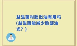 益生菌对脸出油有用吗(益生菌能减少脸部油光？)