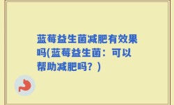 蓝莓益生菌减肥有效果吗(蓝莓益生菌：可以帮助减肥吗？)