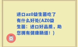 进口az0益生菌吃了有什么好处(AZ0益生菌：进口好品质，助您拥有健康肠道！)